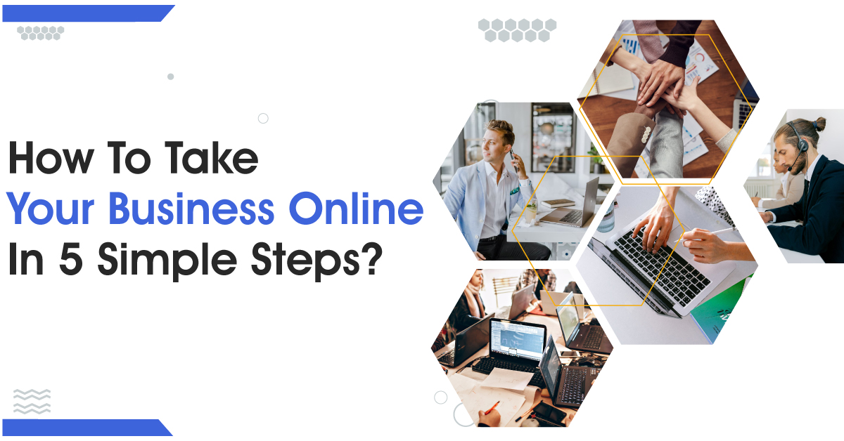 How To Take Your Business Online In Simple 5 Steps?