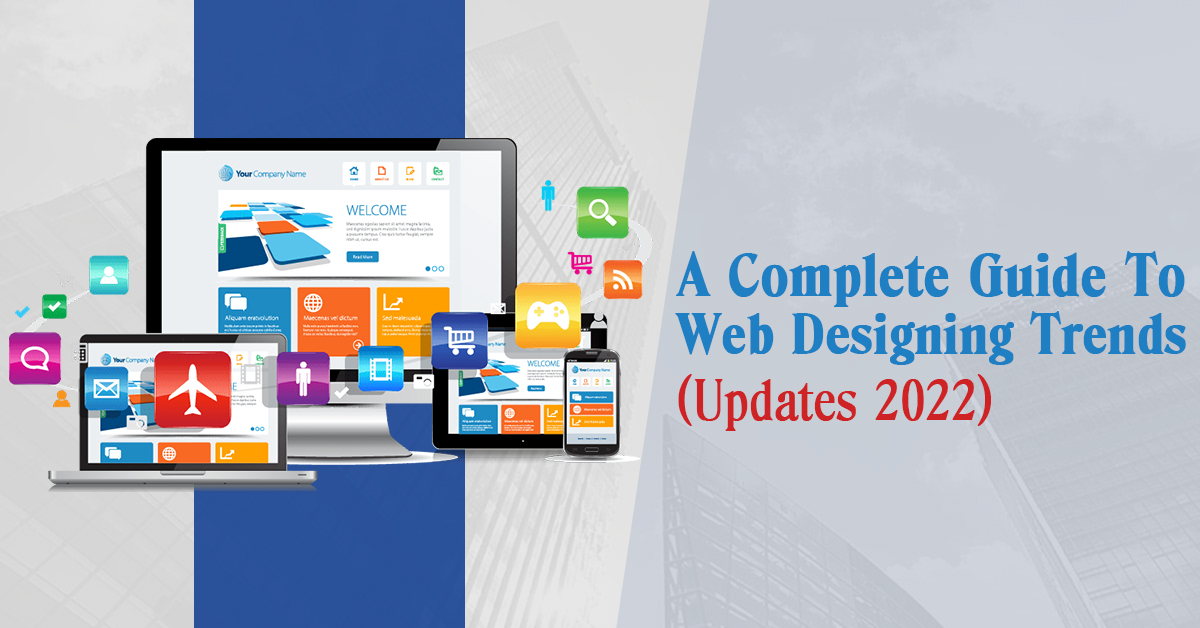A Complete Guide To Web Designing Trends (Updates 2022)