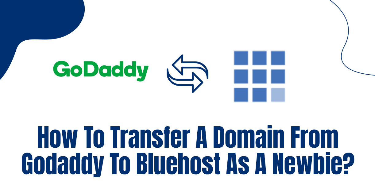 How To Transfer A Domain From GoDaddy To Bluehost As A Newbie?