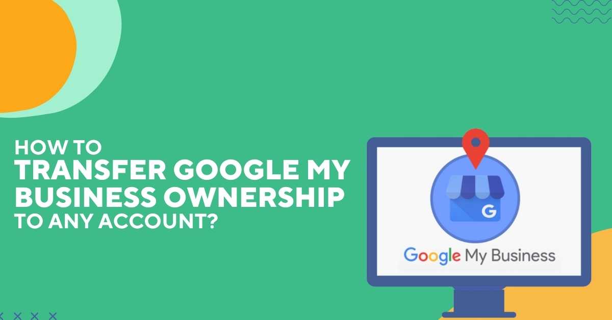 How To Transfer Google My Business Ownership To Any Account?