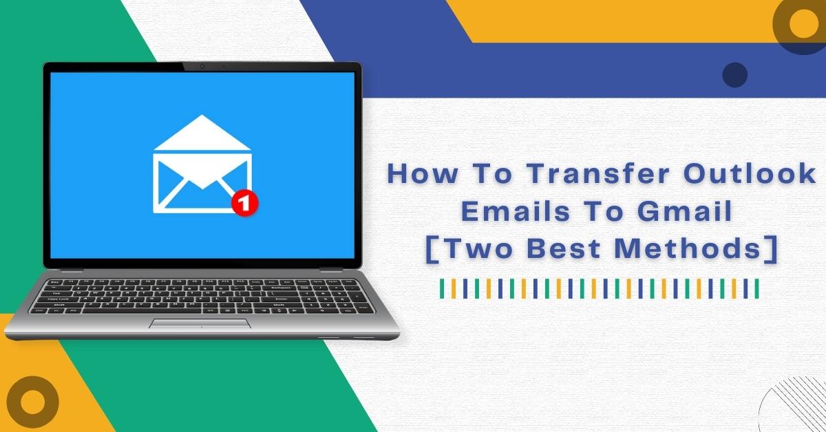 How To Transfer Outlook Emails To Gmail [Two Best Methods]
