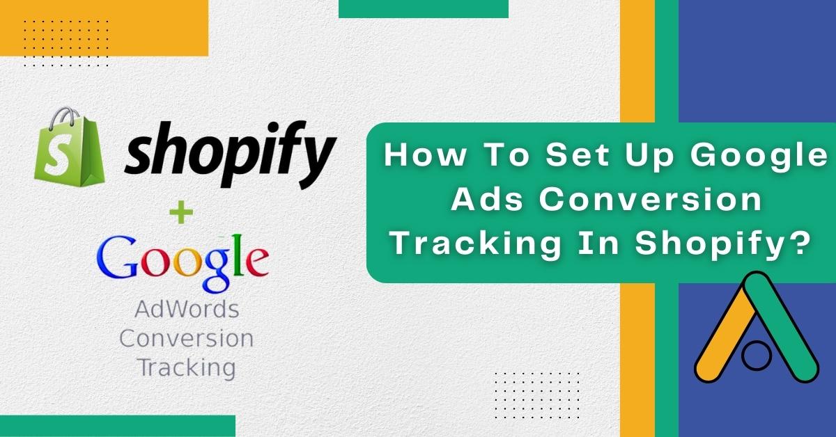 How To Set Up Google Ads Conversion Tracking In Shopify?